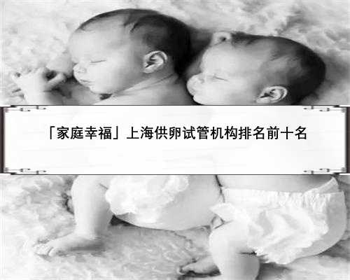 「家庭幸福」上海供卵试管机构排名前十名