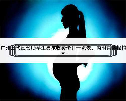 2023广州三代试管助孕生男孩收费价目一览表，内附具
